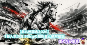 【北九州記念2026】1番人気の罠 53kgの超新星と絶対統計